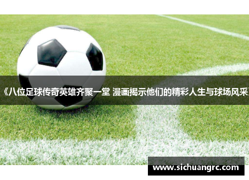 《八位足球传奇英雄齐聚一堂 漫画揭示他们的精彩人生与球场风采》