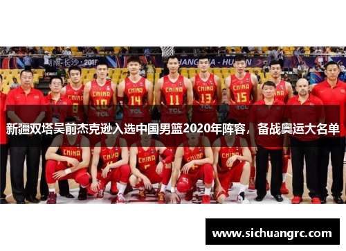 新疆双塔吴前杰克逊入选中国男篮2020年阵容，备战奥运大名单