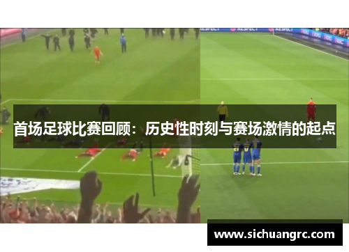 首场足球比赛回顾：历史性时刻与赛场激情的起点