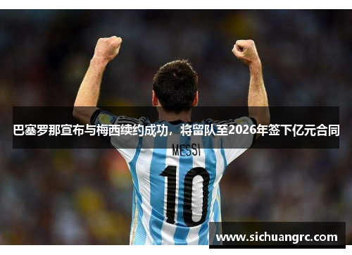 巴塞罗那宣布与梅西续约成功，将留队至2026年签下亿元合同